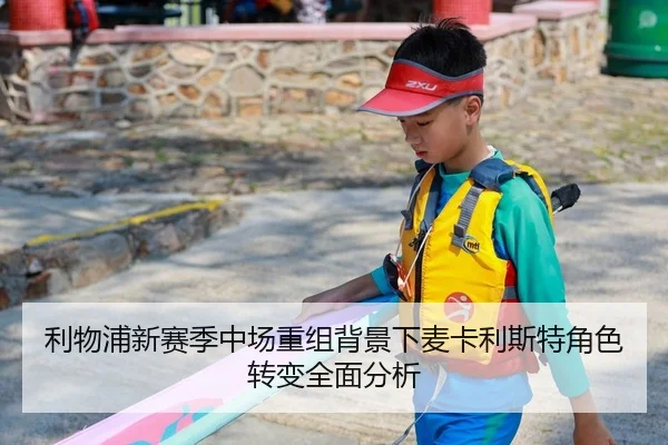 利物浦新赛季中场重组背景下麦卡利斯特角色转变全面分析